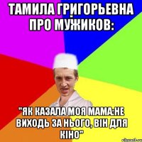 Тамила Григорьевна про мужиков: "Як казала моя мама:не виходь за нього, вiн для кiно"