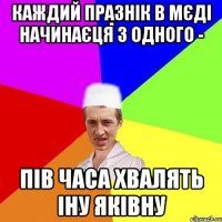 каждий празнік в мєді начинаєця з одного - пів часа хвалять іну яківну