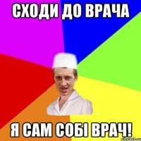 Сходи до врача я сам собі врач!