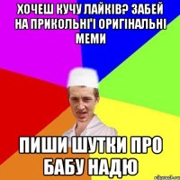 хочеш кучу лайків? забей на прикольні і оригінальні меми пиши шутки про бабу Надю