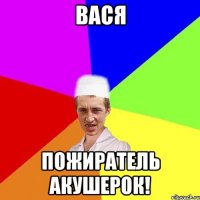 Вася пожиратель акушерок!