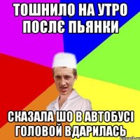 тошнило на утро послє пьянки сказала шо в автобусі головой вдарилась