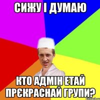 сижу і думаю кто адмін етай прєкраснай групи?