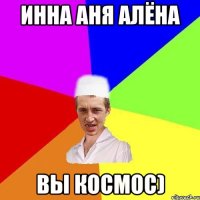 Инна Аня Алёна вы космос)