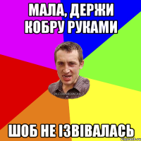 Мала, держи кобру руками шоб не ізвівалась