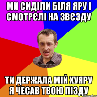 Ми сиділи біля яру і смотрєлі на звєзду ти держала мій хуяру я чесав твою пізду