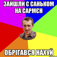 Зайшли с Саньком на Сармєн Обрігався нахуй