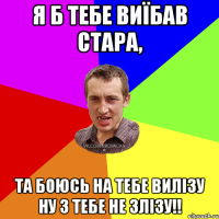 я б тебе виїбав стара, та боюсь на тебе вилізу ну з тебе не злізу!!