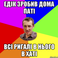 Едік зробив дома паті Всі ригалі в нього в хаті