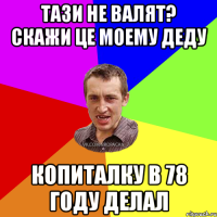 тази не валят? скажи це моему деду копиталку в 78 году делал