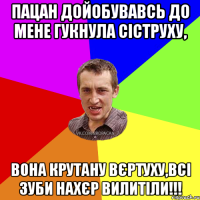 ПАцан дойобувавсь до мене гукнула сіструху, вона крутану вєртуху,всі зуби нахєр вилитіли!!!