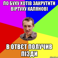 по буху хотів закрутити віртуху калянові в отвєт получив пізди