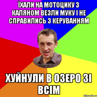 їхали на мотоцику з каляном везли муку і не справились з керуванням хуйнули в озеро зі всім