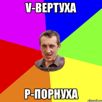 v-вертуха P-порнуха