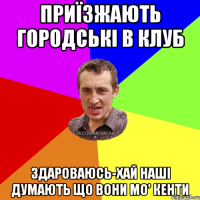 Приїзжають городські в клуб Здароваюсь-хай наші думають що вони мо' кенти