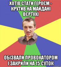 хотів стати героєм - крутив на майдані вєртухі обізвали провокатором і закрили на 15 суток