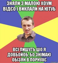 зняли з малою хоум відєо і виклали на ютуб всі пишуть шо я довбойоб, бо знімаю обізян в порнухє