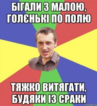 бігали з малою, голєнькі по полю тяжко витягати, будяки із сраки