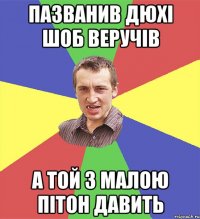 пазванив дюхі шоб веручів а той з малою пітон давить