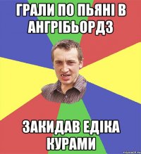 грали по пьяні в ангрібьордз закидав едіка курами