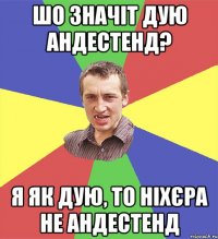 шо значіт дую андестенд? я як дую, то ніхєра не андестенд