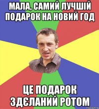 мала, самий лучшій подарок на новий год це подарок здєланий ротом