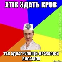 хтів здать кров так аднагрупніци-кравасіси висасіли