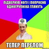 підвернув ногу і попросив одногрупніка глянуть тепер перелом