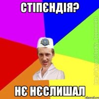 Стіпєндія? Нє нєслишал