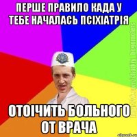 Перше правило када у тебе началась псіхіатрія Отоічить больного от врача