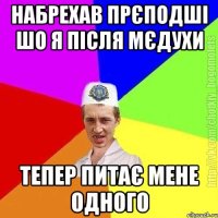 Набрехав прєподші шо я після мєдухи Тепер питає мене одного