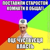 Поставили старостой комнати в общагі Оце чуствуєця власть