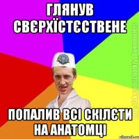 Глянув свєрхїстєствене Попалив всі скілєти на анатомці