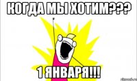 Когда мы хотим??? 1 января!!!