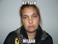 Ну ты и МУДАК