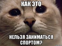 Как это нельзя заниматься спортом?