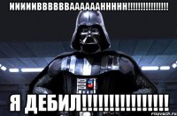 иииииввввввааааааннннн!!!!!!!!!!!!!!!! я дебил!!!!!!!!!!!!!!!!