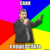 Саня я пошел спать