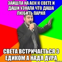 зайшла на аск к свете и даши узнала что даша любить парня света встричаеться з едиком а надя дура