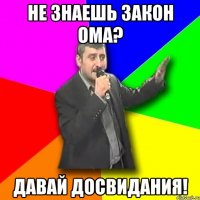 Не знаешь закон Ома? Давай досвидания!