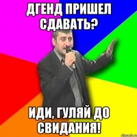 ДГЕНД пришел сдавать? Иди, гуляй до свидания!