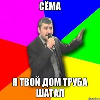 сёма я твой дом труба шатал