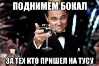 ПОДНИМЕМ БОКАЛ ЗА ТЕХ КТО ПРИШЕЛ НА ТУСУ