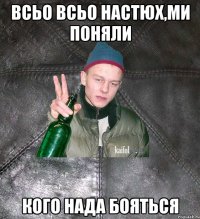 всьо всьо настюх,ми поняли кого нада бояться