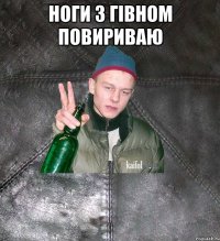 ноги з гівном повириваю 