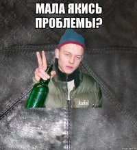 МАЛА ЯКИСЬ ПРОБЛЕМЫ? 