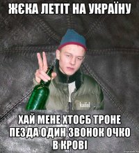 ЖЄка летіт на україну хай мене хтосб троне пезда один звонок очко в крові