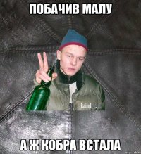 Побачив малу А ж кобра встала