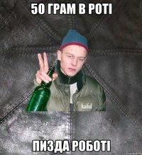 50 грам в роті Пизда роботі