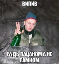 Випив Будь пацаном а не гамном